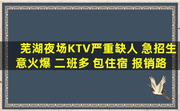 芜湖夜场KTV严重缺人 急招生意火爆 二班多 包住宿 报销路